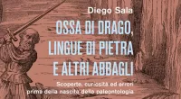 "Ossa di drago, lingue di pietra e altri abbagli" il nuovo libro di Diego Sala